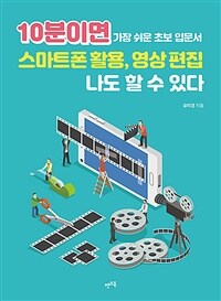 10분이면 스마트폰 활용, 영상 편집 나도 할 수 있다 - 가장 쉬운 초보 입문서 (커버이미지)