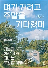 여기 가려고 주말을 기다렸어 - 기분과 취향 따라 떠나는 로컬힙 여행지 300 (커버이미지)