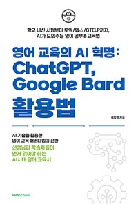 영어 교육의 AI 혁명 : ChatGPT, Google Bard 활용법 - 학교 내신 시험부터 토익/텝스/GTELP까지, AI가 도와주는 영어 공부&교육법